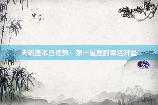 天蝎座本日运势：第一星座的幸运开垦