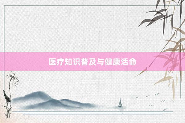 医疗知识普及与健康活命